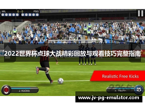 2022世界杯点球大战精彩回放与观看技巧完整指南