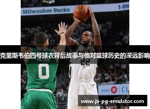 克里斯韦伯四号球衣背后故事与他对篮球历史的深远影响
