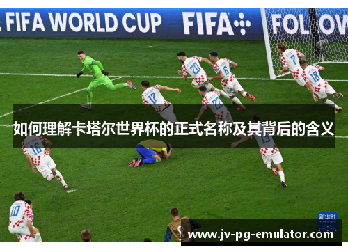 如何理解卡塔尔世界杯的正式名称及其背后的含义