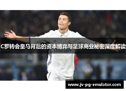 C罗转会皇马背后的资本博弈与足球商业秘密深度解读
