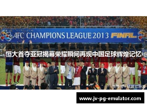 恒大首夺亚冠揭幕荣耀瞬间再现中国足球辉煌记忆 恒大首夺亚冠揭幕荣耀瞬间再现中国足球辉煌记忆
