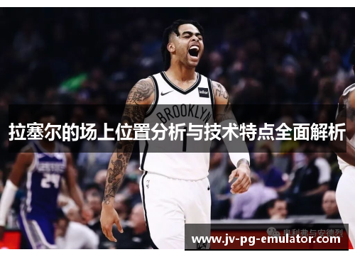 拉塞尔的场上位置分析与技术特点全面解析
