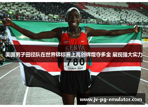 美国男子田径队在世界锦标赛上再创辉煌夺多金 展现强大实力