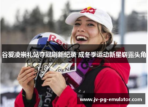 谷爱凌崇礼站夺冠刷新纪录 成冬季运动新星崭露头角 谷爱凌崇礼站夺冠刷新纪录 成冬季运动新星崭露头角