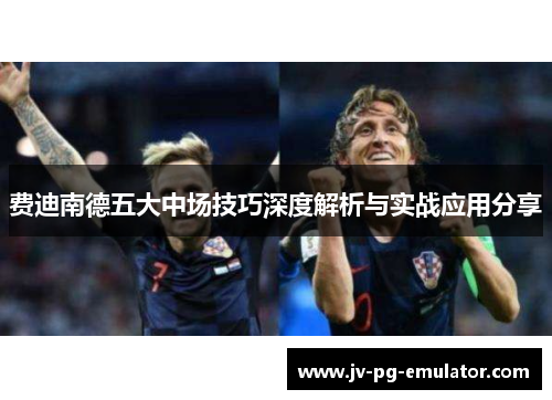 费迪南德五大中场技巧深度解析与实战应用分享