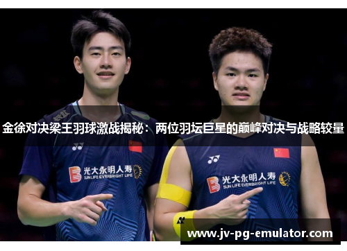 金徐对决梁王羽球激战揭秘：两位羽坛巨星的巅峰对决与战略较量