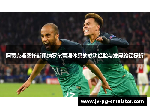 阿贾克斯桑托斯佩纳罗尔青训体系的成功经验与发展路径探析 阿贾克斯桑托斯佩纳罗尔青训体系的成功经验与发展路径探析