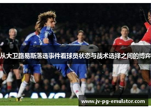 从大卫路易斯落选事件看球员状态与战术选择之间的博弈