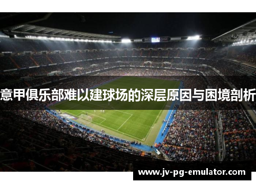 意甲俱乐部难以建球场的深层原因与困境剖析