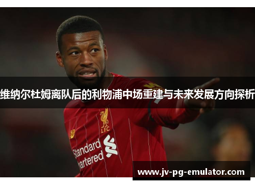维纳尔杜姆离队后的利物浦中场重建与未来发展方向探析