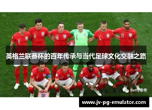 英格兰联赛杯的百年传承与当代足球文化交融之路