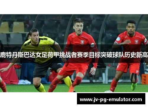 鹿特丹斯巴达女足荷甲挑战者赛季目标突破球队历史新高
