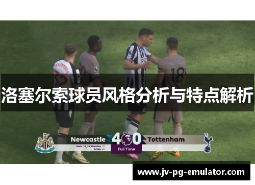 洛塞尔索球员风格分析与特点解析
