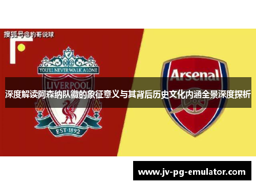 深度解读阿森纳队徽的象征意义与其背后历史文化内涵全景深度探析 深度解读阿森纳队徽的象征意义与其背后历史文化内涵全景深度探析