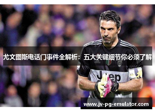 尤文图斯电话门事件全解析:五大关键细节你必须了解 尤文图斯电话门事件全解析:五大关键细节你必须了解