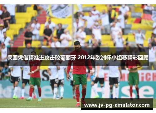 德国凭借精准进攻击败葡萄牙 2012年欧洲杯小组赛精彩回顾