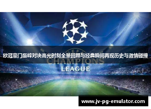 欧冠豪门巅峰对决高光时刻全景回顾与经典瞬间再现历史与激情碰撞