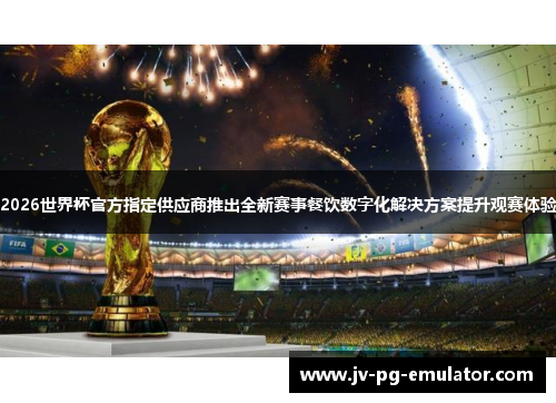 2026世界杯官方指定供应商推出全新赛事餐饮数字化解决方案提升观赛体验 2026世界杯官方指定供应商推出全新赛事餐饮数字化解决方案提升观赛体验