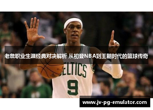 老詹职业生涯经典对决解析 从初登NBA到王朝时代的篮球传奇 老詹职业生涯经典对决解析 从初登NBA到王朝时代的篮球传奇