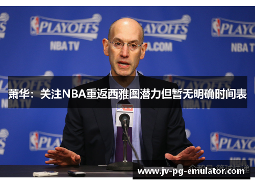 萧华:关注NBA重返西雅图潜力但暂无明确时间表 萧华:关注NBA重返西雅图潜力但暂无明确时间表