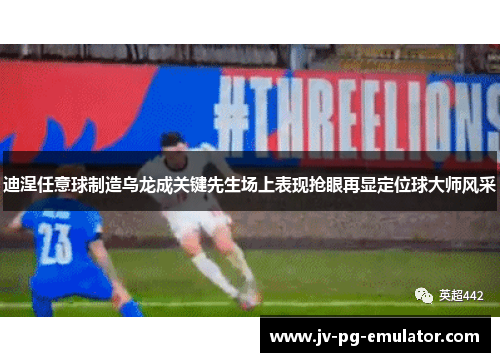 迪涅任意球制造乌龙成关键先生场上表现抢眼再显定位球大师风采 迪涅任意球制造乌龙成关键先生场上表现抢眼再显定位球大师风采