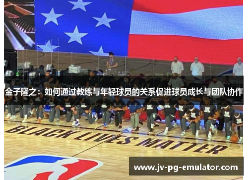 金子隆之:如何通过教练与年轻球员的关系促进球员成长与团队协作 金子隆之:如何通过教练与年轻球员的关系促进球员成长与团队协作