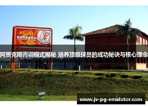 阿贾克斯青训模式揭秘 培养顶级球员的成功秘诀与核心理念 阿贾克斯青训模式揭秘 培养顶级球员的成功秘诀与核心理念
