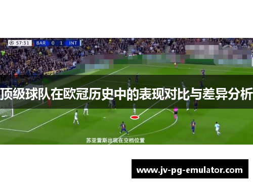 顶级球队在欧冠历史中的表现对比与差异分析 顶级球队在欧冠历史中的表现对比与差异分析