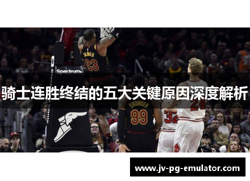 骑士连胜终结的五大关键原因深度解析 骑士连胜终结的五大关键原因深度解析