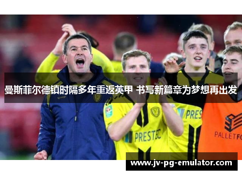 曼斯菲尔德镇时隔多年重返英甲 书写新篇章为梦想再出发 曼斯菲尔德镇时隔多年重返英甲 书写新篇章为梦想再出发