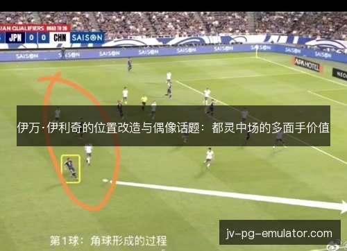 伊万·伊利奇的位置改造与偶像话题：都灵中场的多面手价值